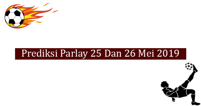 Prediksi Parlay Akurat 25 Dan 26 Mei 2019