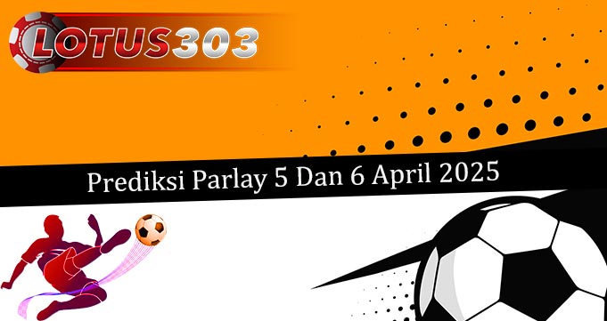 Prediksi Parlay Akurat 5 Dan 6 April 2025