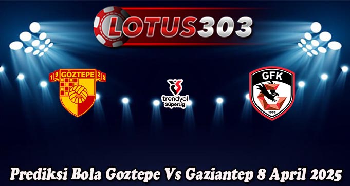 Prediksi Bola Goztepe Vs Gaziantep 8 April 2025