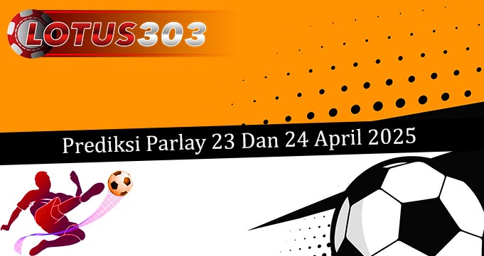Prediksi Parlay Akurat 23 Dan 24 April 2025